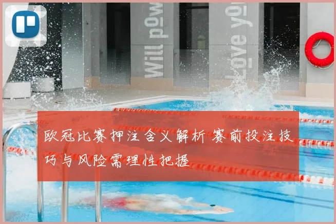 欧冠比赛押注含义解析 赛前投注技巧与风险需理性把握