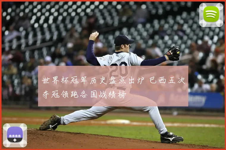 世界杯冠军历史盘点出炉 巴西五次夺冠领跑各国战绩榜