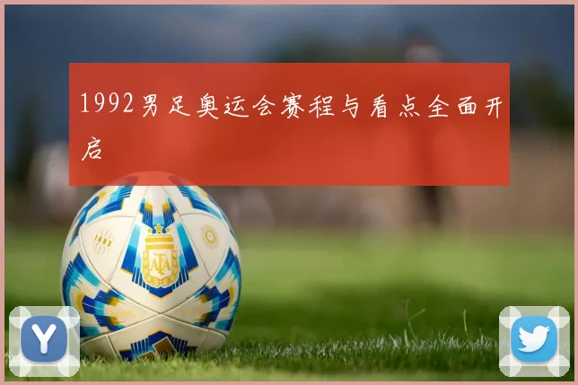 1992男足奥运会赛程与看点全面开启