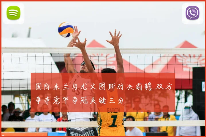 国际米兰与尤文图斯对决前瞻 双方争夺意甲争冠关键三分