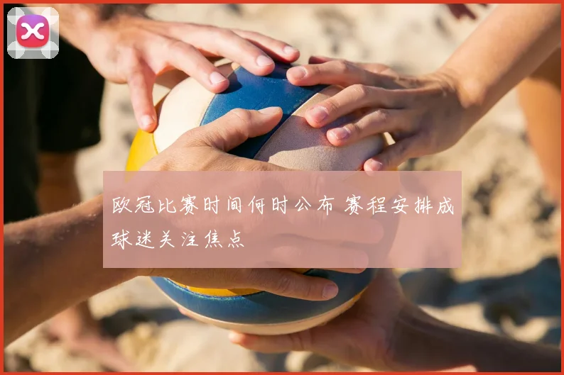 欧冠比赛时间何时公布 赛程安排成球迷关注焦点