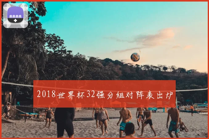 2018世界杯32强分组对阵表出炉