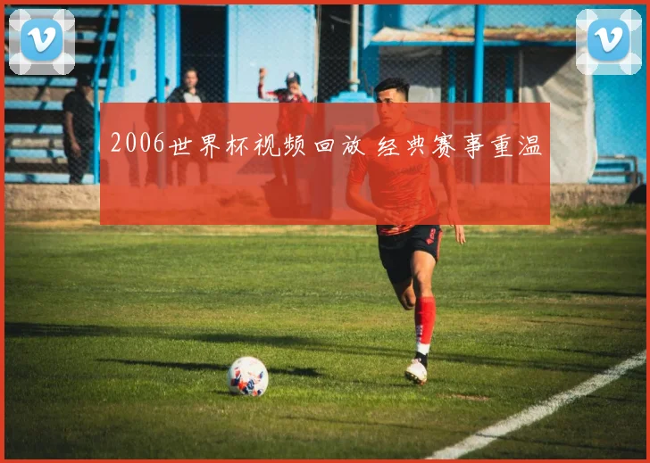 2006世界杯视频回放 经典赛事重温