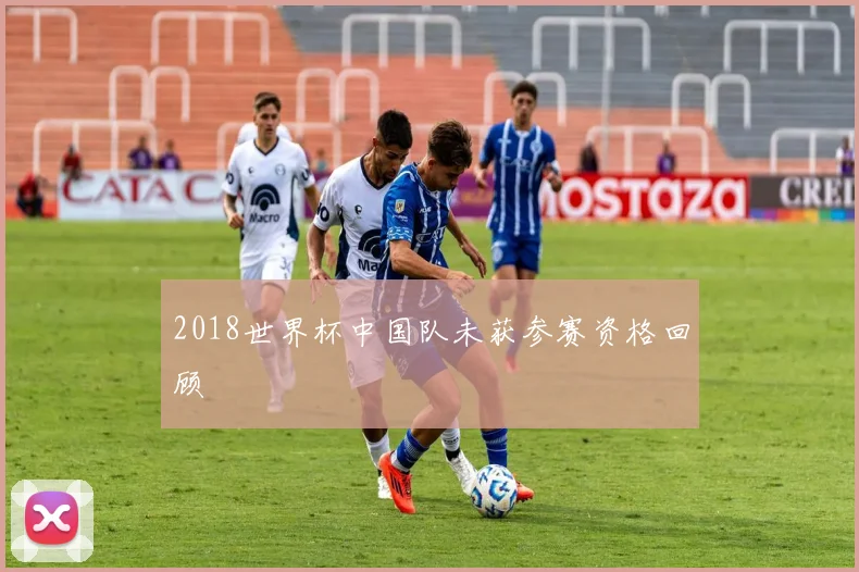 2018世界杯中国队未获参赛资格回顾