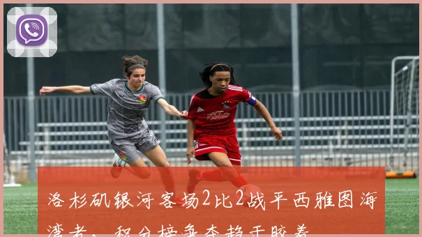 洛杉矶银河客场2比2战平西雅图海湾者，积分榜争夺趋于胶着