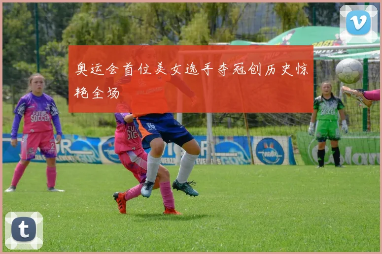 奥运会首位美女选手夺冠创历史惊艳全场