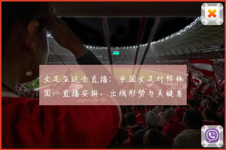 女足亚运会直播：中国女足对阵韩国，直播安排、出线形势与关键看点