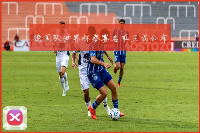 德国队世界杯参赛名单正式公布