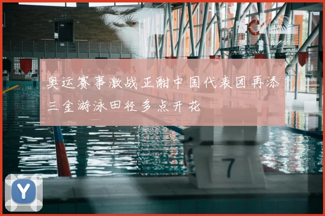 奥运赛事激战正酣中国代表团再添三金游泳田径多点开花