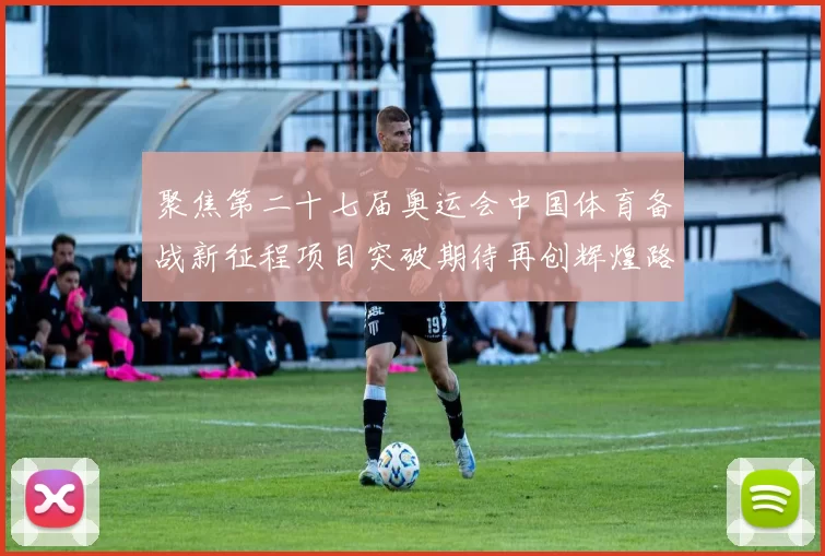 聚焦第二十七届奥运会中国体育备战新征程项目突破期待再创辉煌路