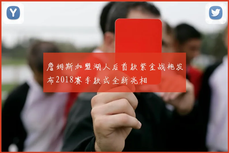 詹姆斯加盟湖人后首款紫金战袍发布2018赛季款式全新亮相
