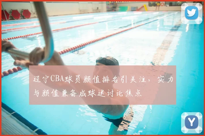 辽宁CBA球员颜值排名引关注,实力与颜值兼备成球迷讨论焦点