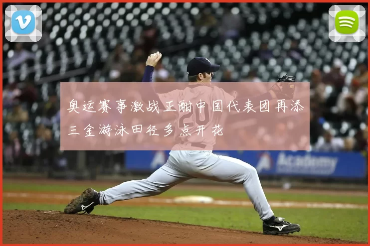 奥运赛事激战正酣中国代表团再添三金游泳田径多点开花