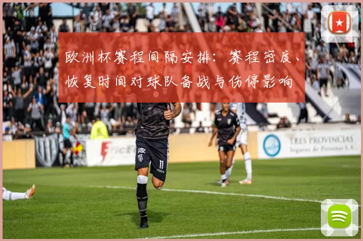 欧洲杯赛程间隔安排：赛程密度、恢复时间对球队备战与伤停影响