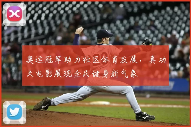 奥运冠军助力社区体育发展，真功夫电影展现全民健身新气象