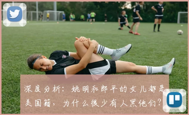 深度分析：姚明和郎平的女儿都是美国籍，为什么很少有人黑他们？