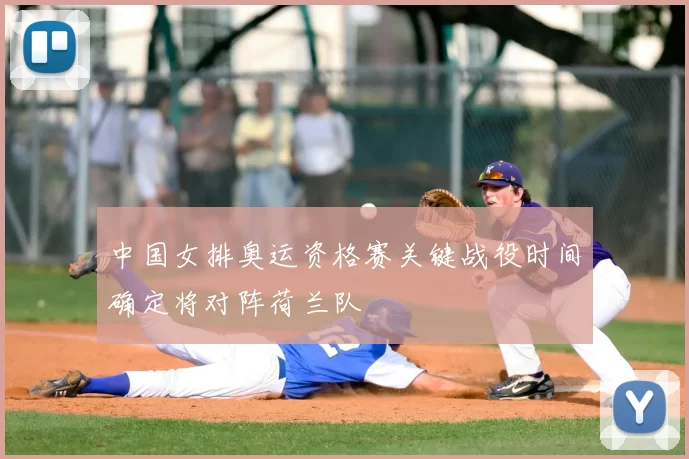 中国女排奥运资格赛关键战役时间确定将对阵荷兰队